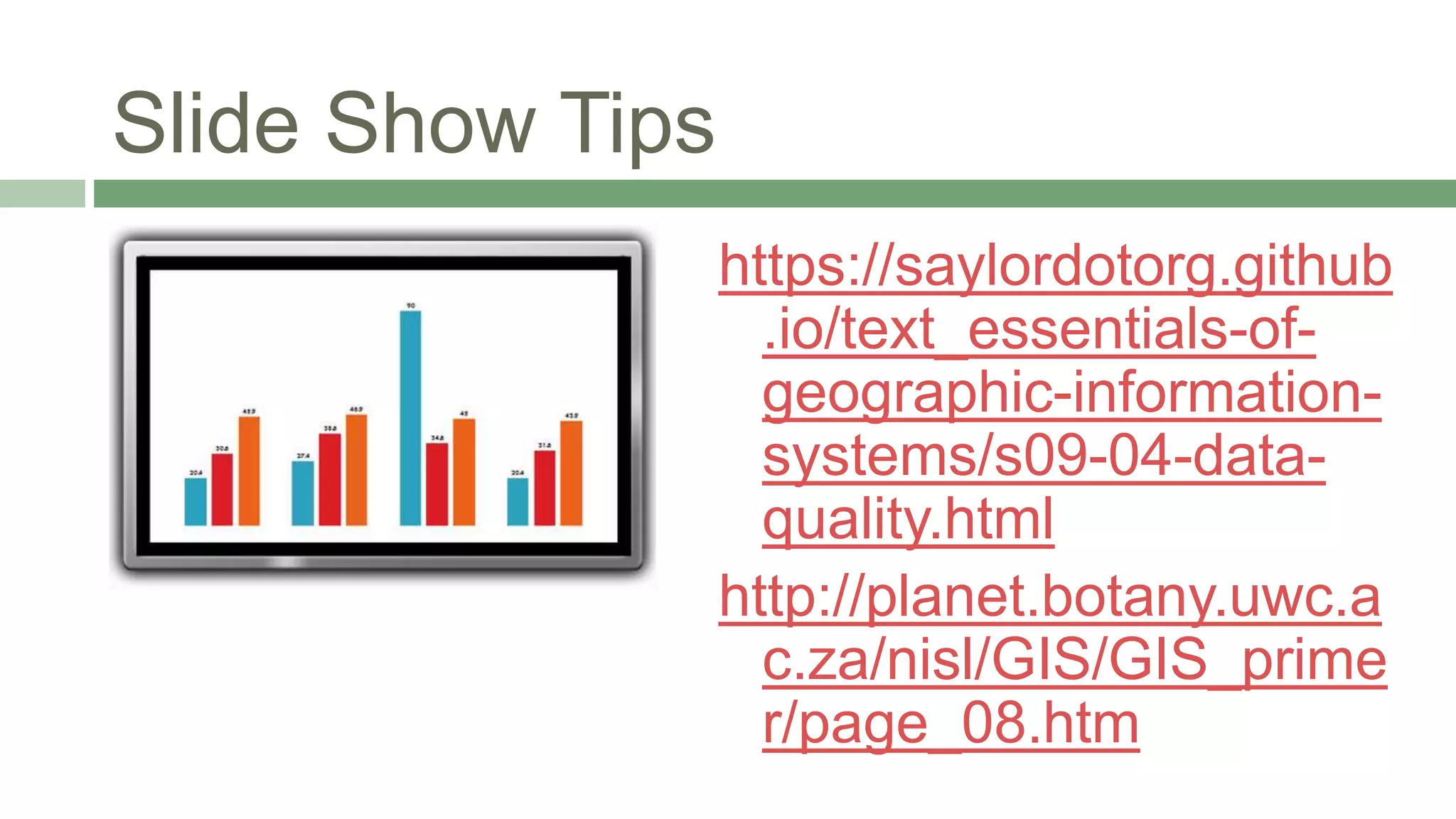Slide Show Tips
https://saylordotorg.github
.io/text_essentials-of-
geographic-information-
systems/s09-04-data-
quality.html
http://planet.botany.uwc.a
c.za/nisl/GIS/GIS_prime
r/page_08.htm
 