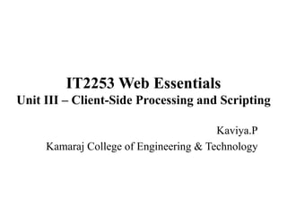 IT2253 Web Essentials
Unit III – Client-Side Processing and Scripting
Kaviya.P
Kamaraj College of Engineering & Technology
 