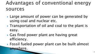  Large amount of power can be generated by
using coal and nuclear etc.
 Transportation of oil and coal to the plant is
easy.
 Gas fired power plant are having great
efficiency.
 Fossil fueled power plant can be built almost
anywhere.
4
 