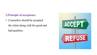 2.Principle of acceptance
• Counsellor should be accepted
the client along with his good and
bad qualities.
 