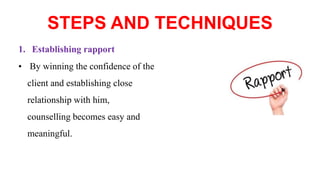 STEPS AND TECHNIQUES
1. Establishing rapport
• By winning the confidence of the
client and establishing close
relationship with him,
counselling becomes easy and
meaningful.
 