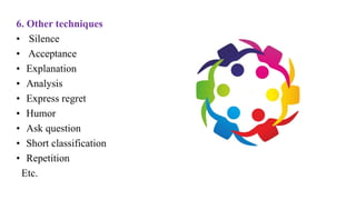 6. Other techniques
• Silence
• Acceptance
• Explanation
• Analysis
• Express regret
• Humor
• Ask question
• Short classification
• Repetition
Etc.
 