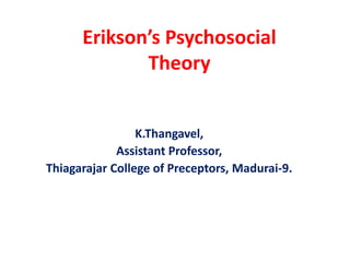 Erikson’s Psychosocial
Theory
K.Thangavel,
Assistant Professor,
Thiagarajar College of Preceptors, Madurai-9.
 