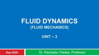FLUID DYNAMICS
(FLUID MECHANICS)
UNIT – 3
Dr. Rambabu Palaka, ProfessorSep-2020
 