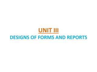 UNIT III
DESIGNS OF FORMS AND REPORTS
 