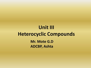Unit III
Heterocyclic Compounds
Mr. Mote G.D
ADCBP, Ashta
 