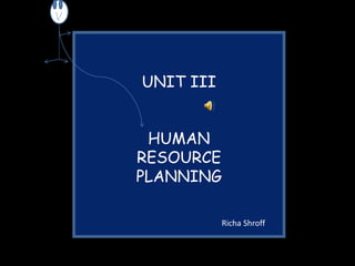UNIT III
HUMAN
RESOURCE
PLANNING
Richa Shroff
 