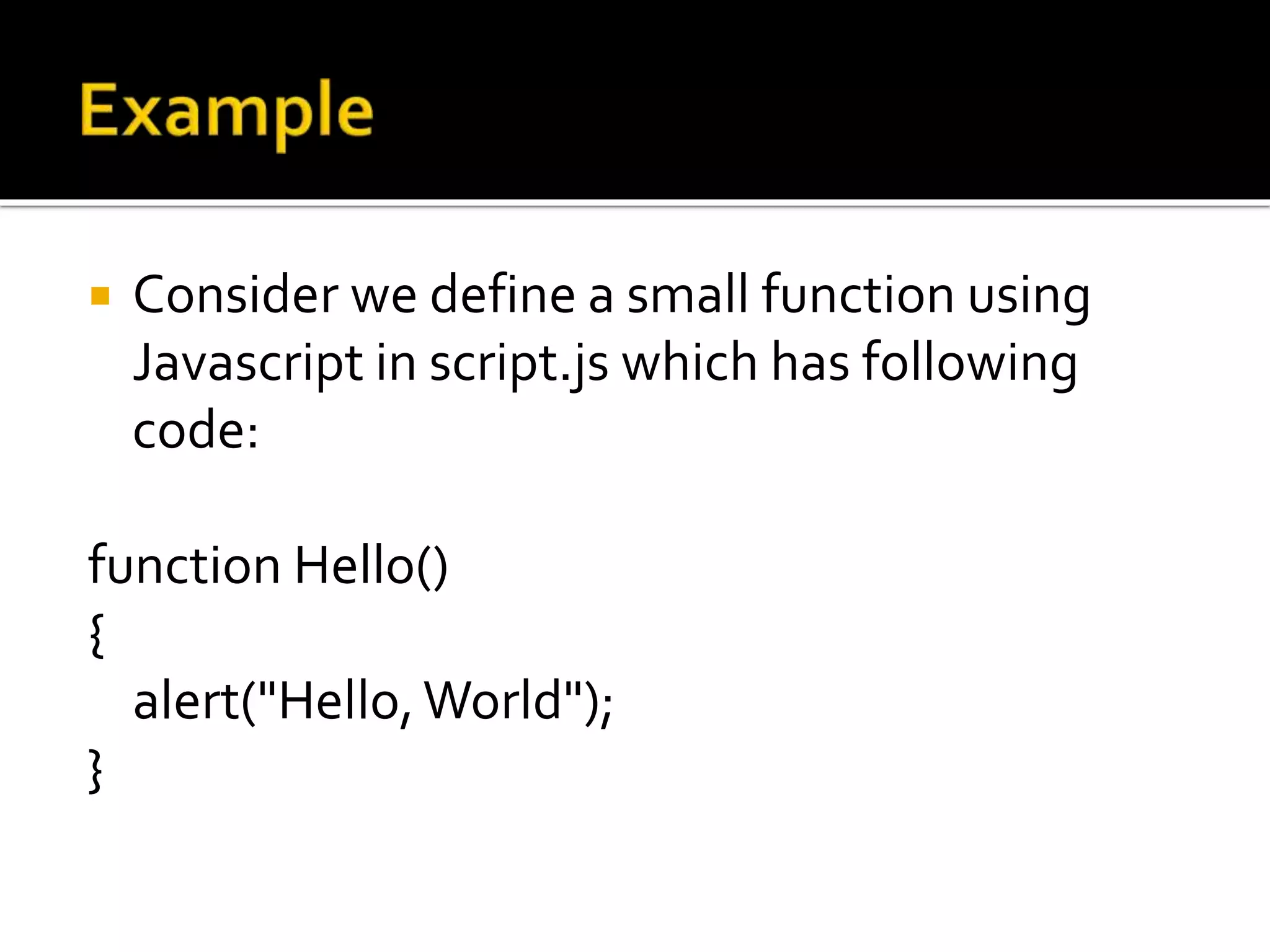  Consider we define a small function using
Javascript in script.js which has following
code:
function Hello()
{
alert("Hello,World");
}
 