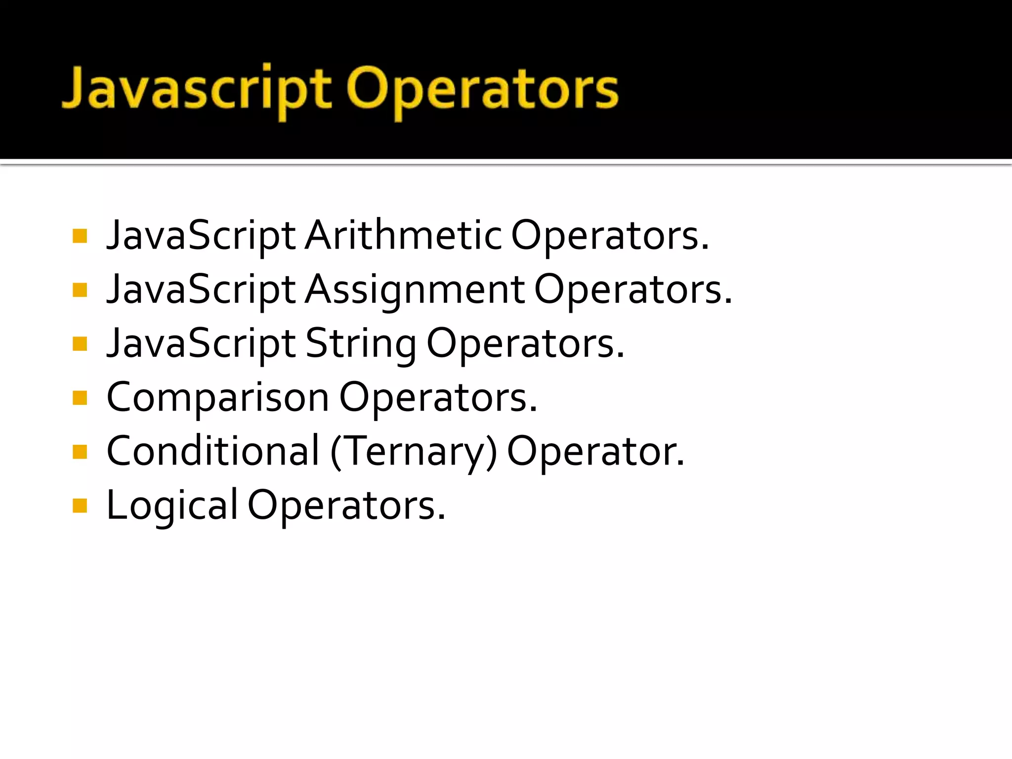  JavaScriptArithmetic Operators.
 JavaScriptAssignment Operators.
 JavaScript String Operators.
 Comparison Operators.
 Conditional (Ternary) Operator.
 LogicalOperators.
 