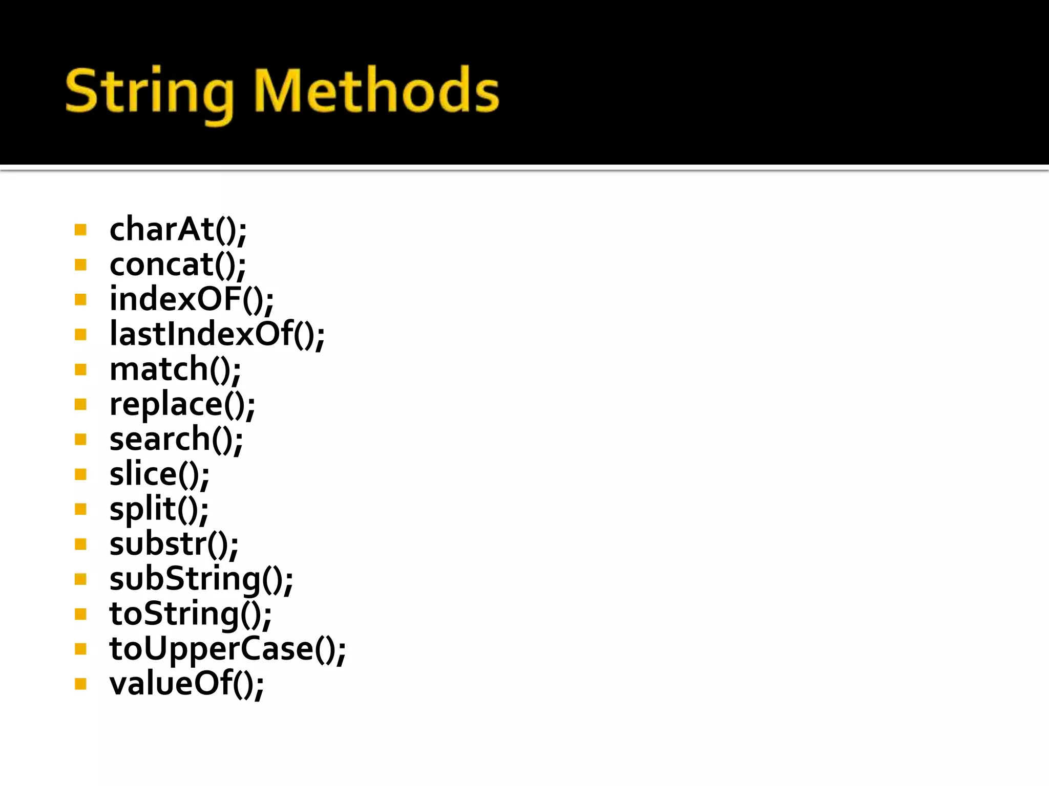  charAt();
 concat();
 indexOF();
 lastIndexOf();
 match();
 replace();
 search();
 slice();
 split();
 substr();
 subString();
 toString();
 toUpperCase();
 valueOf();
 