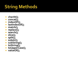  charAt();
 concat();
 indexOF();
 lastIndexOf();
 match();
 replace();
 search();
 slice();
 split();
 substr();
 subString();
 toString();
 toUpperCase();
 valueOf();
 