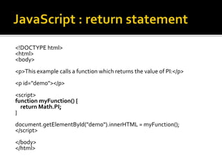 <!DOCTYPE html>
<html>
<body>
<p>This example calls a function which returns the value of PI:</p>
<p id="demo"></p>
<script>
function myFunction() {
return Math.PI;
}
document.getElementById("demo").innerHTML = myFunction();
</script>
</body>
</html>
 