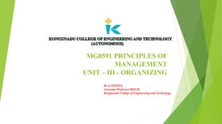 MG8591 PRINCIPLES OF
MANAGEMENT
UNIT – III - ORGANIZING
Dr.A.NITHYA,
Associate Professor/MECH,
Kongunadu College of Engineering and Technology.
 