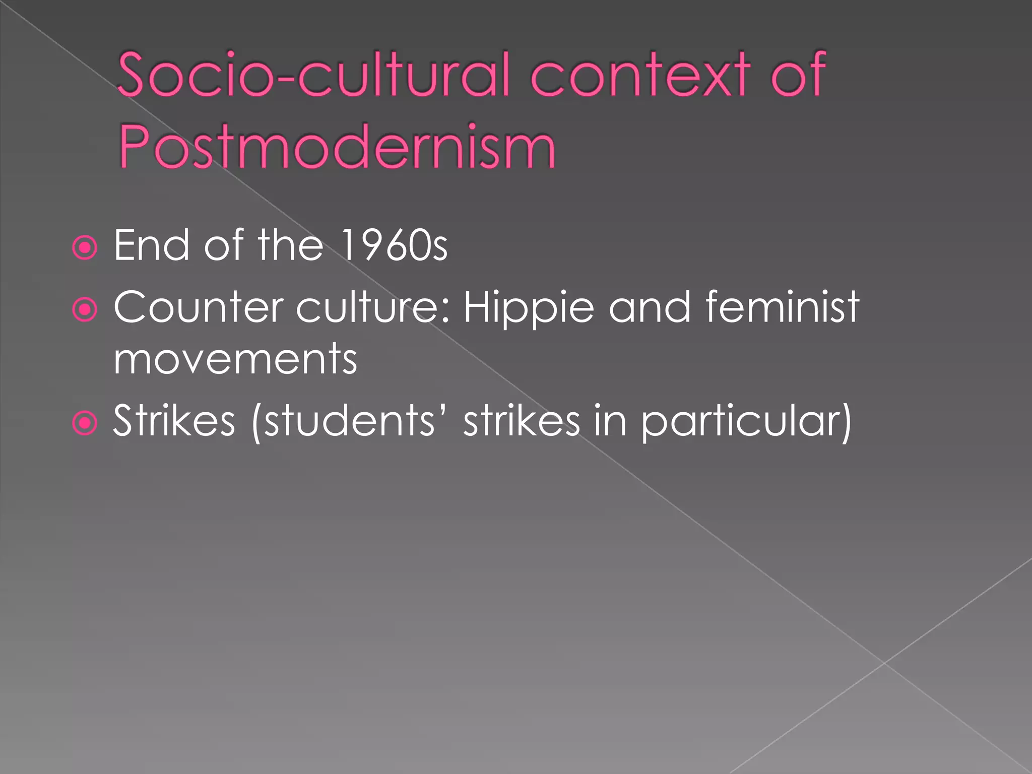 Socio-cultural context of PostmodernismEnd of the 1960sCounter culture: Hippie and feminist movementsStrikes (students’ strikes in particular)