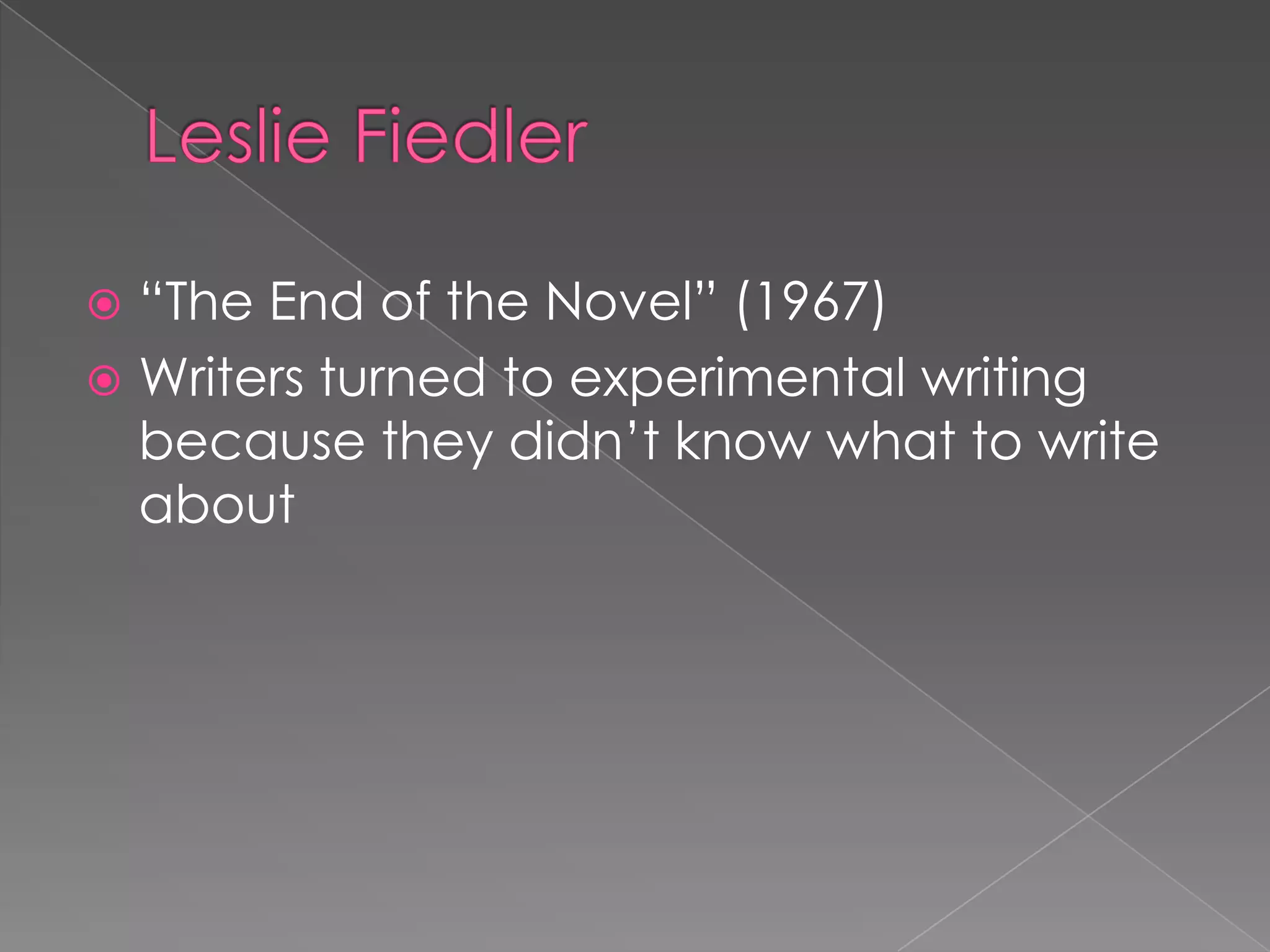 Leslie Fiedler“The End of the Novel” (1967)Writers turned to experimental writing because they didn’t know what to write about