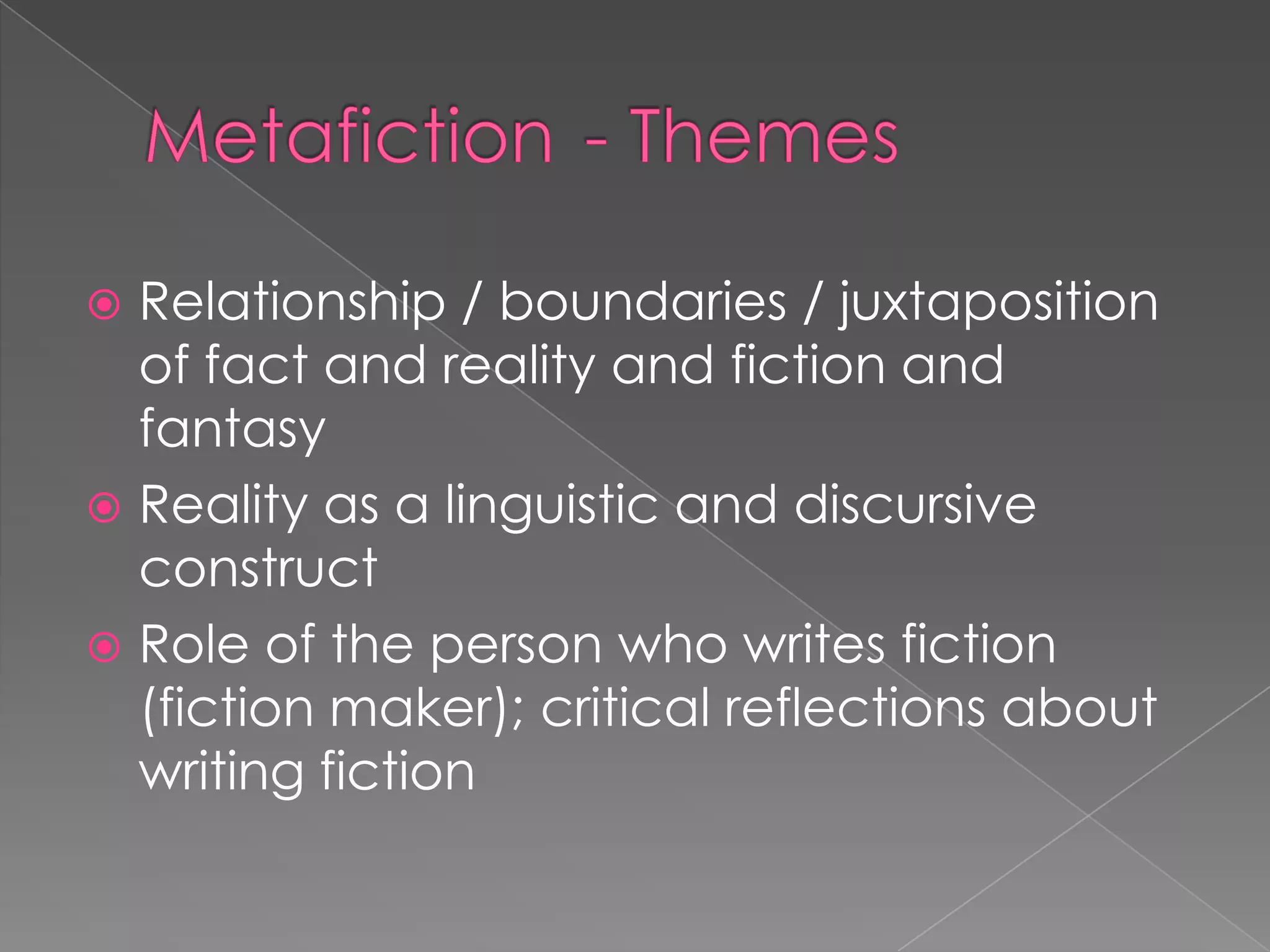 Metafiction	- ThemesRelationship / boundaries / juxtaposition of fact and reality and fiction and fantasyReality as a linguistic and discursive constructRole of the person who writes fiction (fiction maker); critical reflections about writing fiction