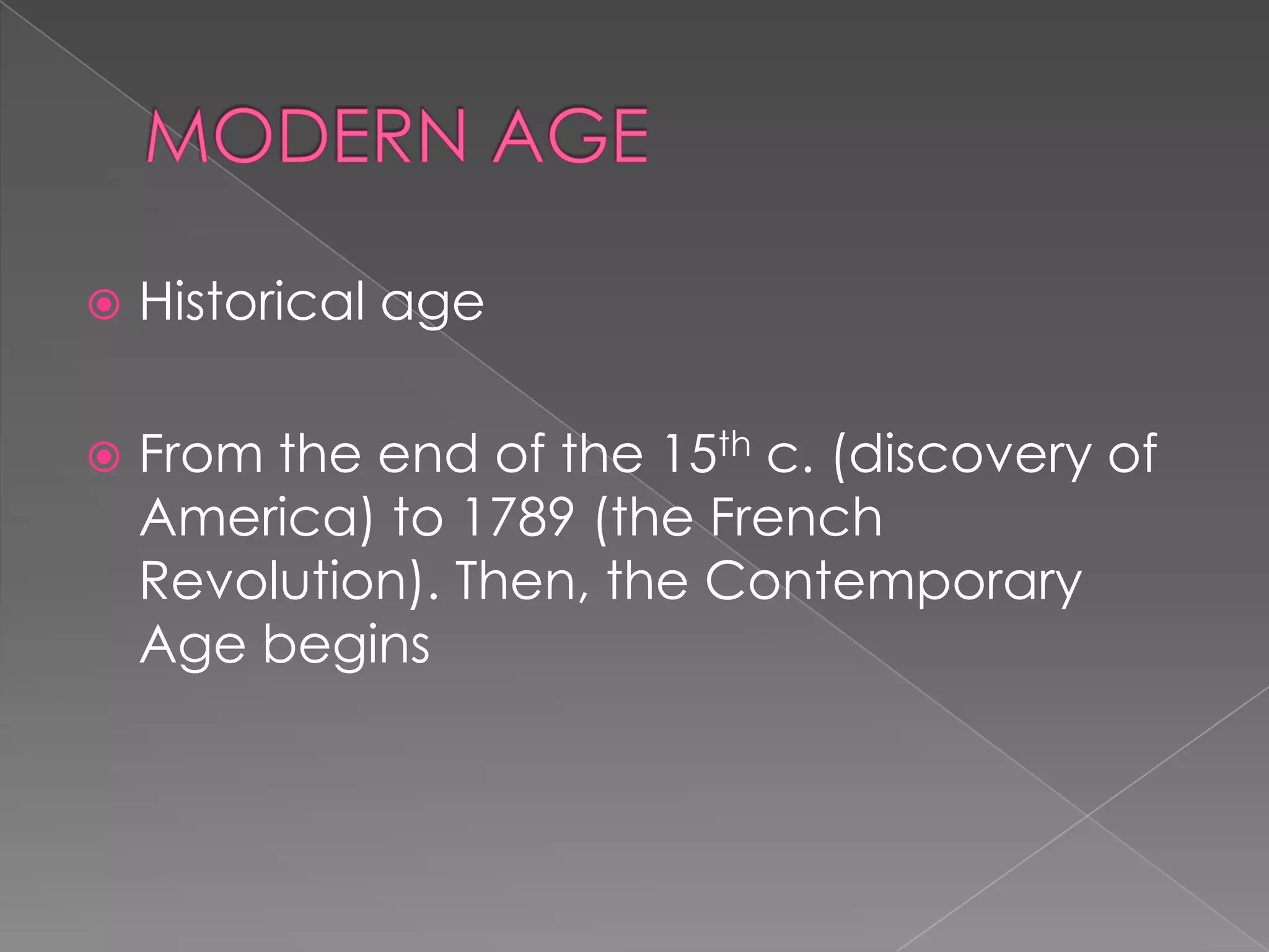 MODERN AGEHistorical ageFrom the end of the 15th c. (discovery of America) to 1789 (the French Revolution). Then, the Contemporary Age begins