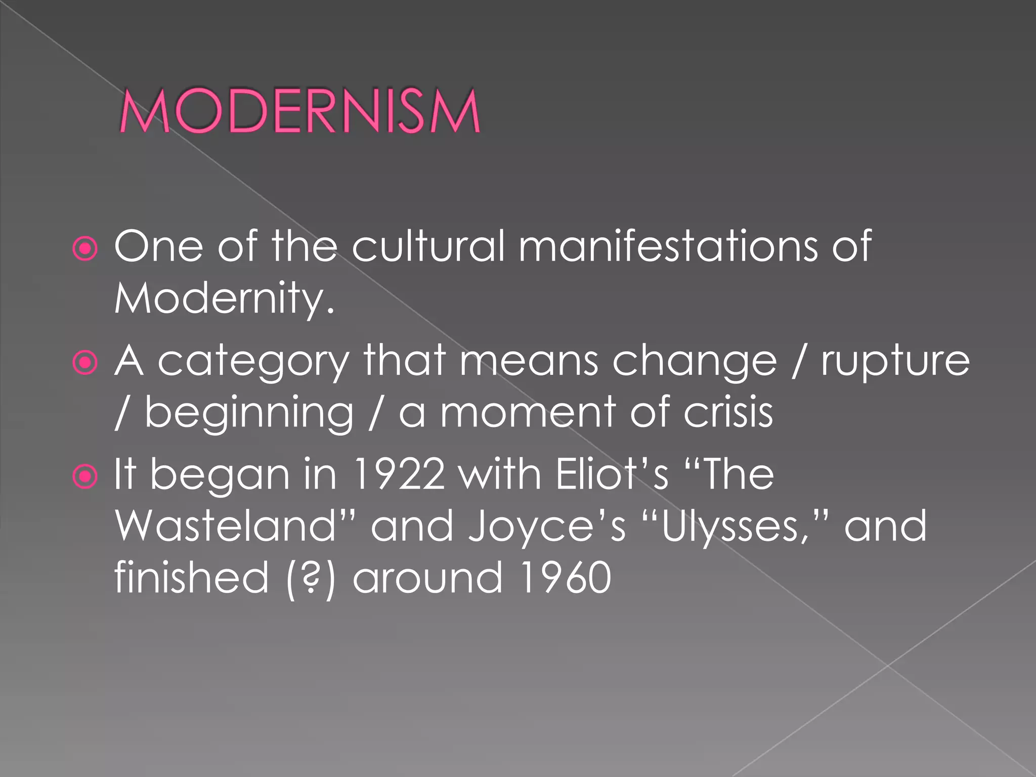 MODERNISMOne of the cultural manifestations of Modernity.A category that means change / rupture / beginning / a moment of crisisIt began in 1922 with Eliot’s “The Wasteland” and Joyce’s “Ulysses,” and finished (?) around 1960