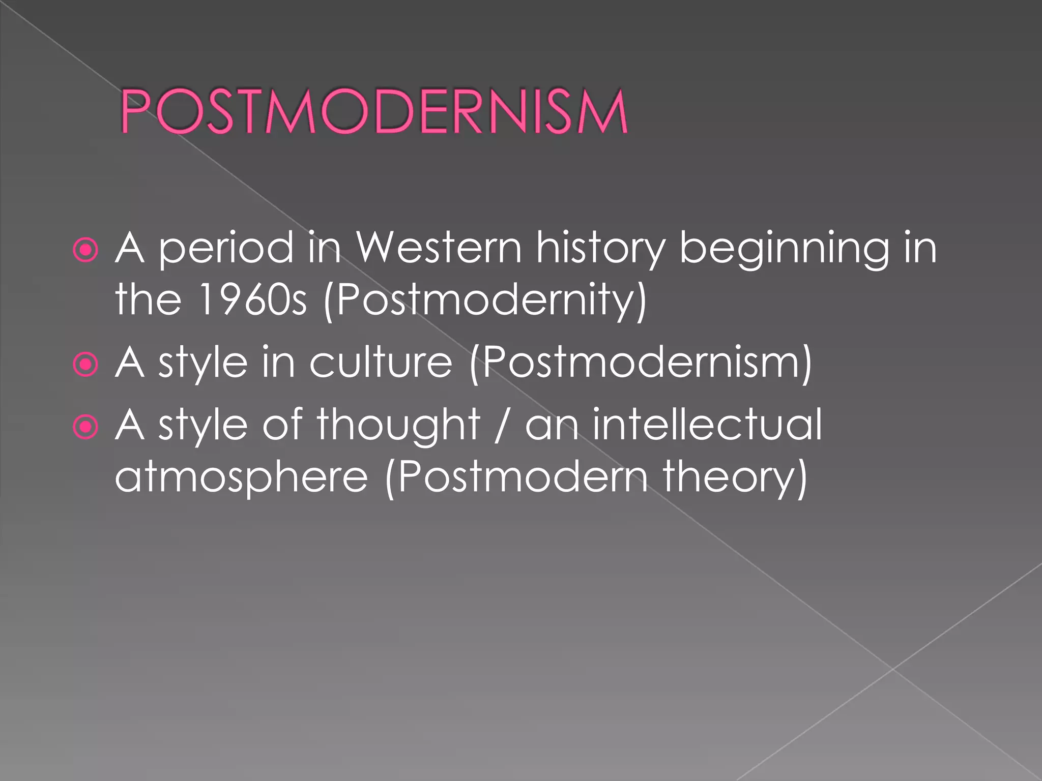 POSTMODERNISMA period in Western history beginning in the 1960s (Postmodernity)A style in culture (Postmodernism)A style of thought / an intellectual atmosphere (Postmodern theory)