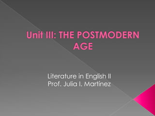 Unit III: THE POSTMODERN AGE Literature in English II Prof. Julia I. Martínez 