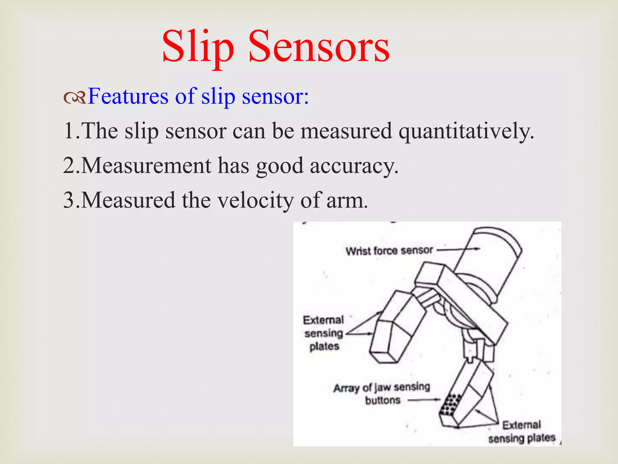 Slip Sensors
Features of slip sensor:
1.The slip sensor can be measured quantitatively.
2.Measurement has good accuracy.
3.Measured the velocity of arm.
 
