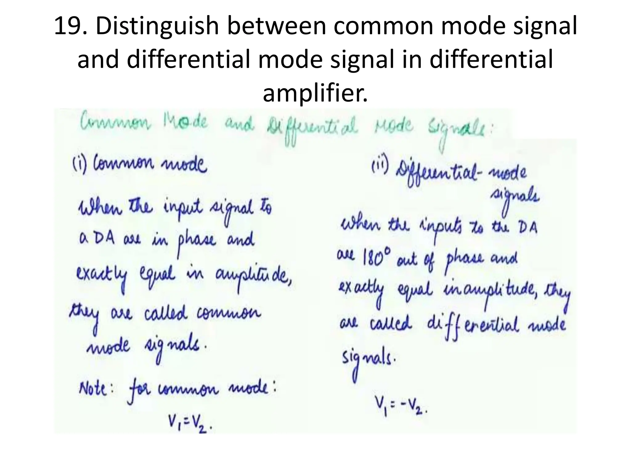 19. Distinguish between common mode signal
and differential mode signal in differential
amplifier.
 
