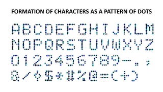 FORMATION OF CHARACTERS AS A PATTERN OF DOTS
 