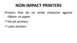 NON-IMPACT PRINTERS
Printers that do no strike character against
ribbon or paper
Ink-jet printers
Laser printers
 