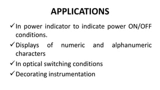 APPLICATIONS
In power indicator to indicate power ON/OFF
conditions.
Displays of numeric and alphanumeric
characters
In optical switching conditions
Decorating instrumentation
 
