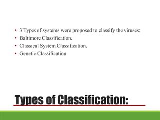 Types of Classification:
• 3 Types of systems were proposed to classify the viruses:
• Baltimore Classification.
• Classical System Classification.
• Genetic Classification.
 