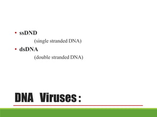 DNA Viruses :
• ssDND
(single stranded DNA)
• dsDNA
(double stranded DNA)
 