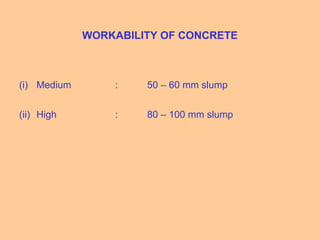 WORKABILITY OF CONCRETE
(i) Medium : 50 – 60 mm slump
(ii) High : 80 – 100 mm slump
 