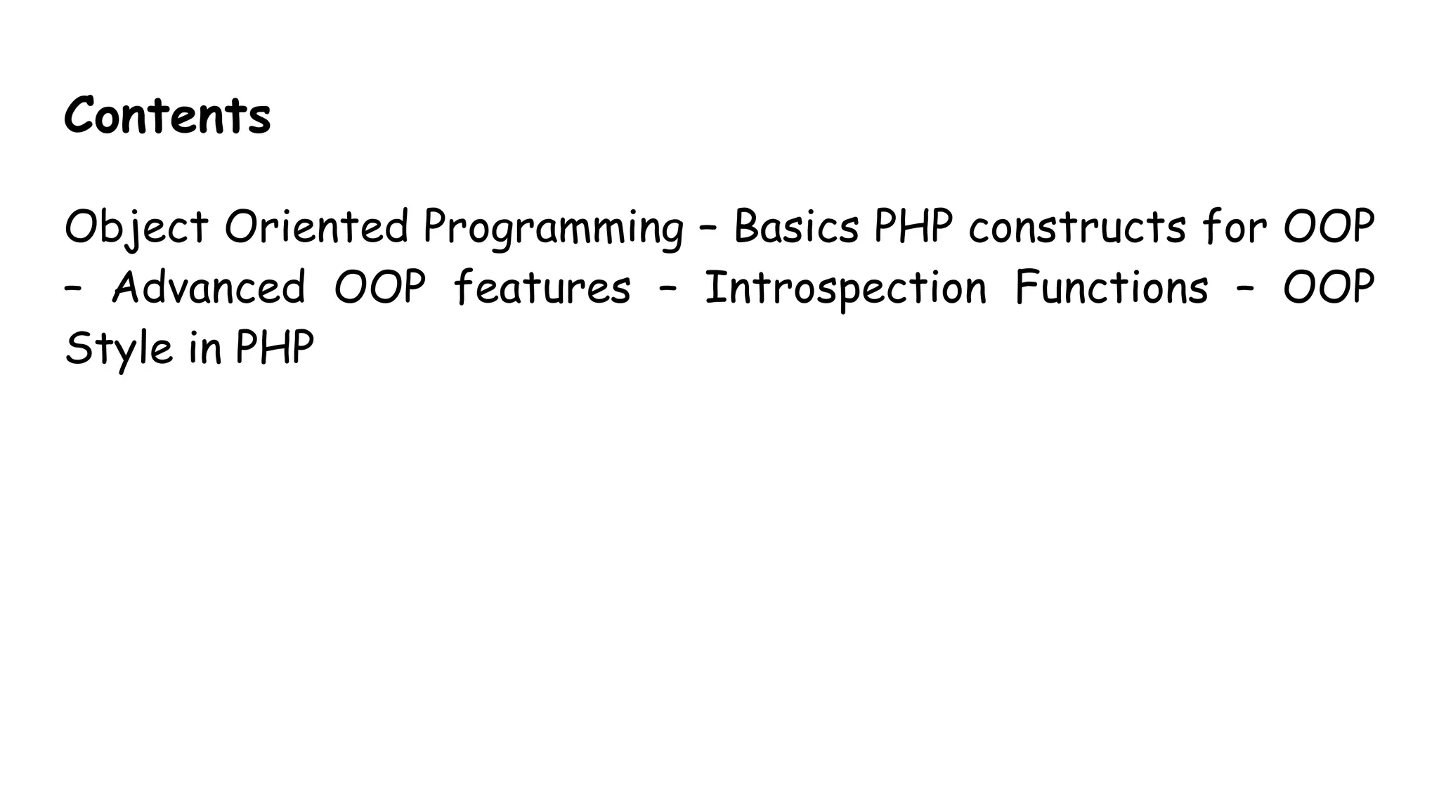 Contents
Object Oriented Programming – Basics PHP constructs for OOP
– Advanced OOP features – Introspection Functions – OOP
Style in PHP
 