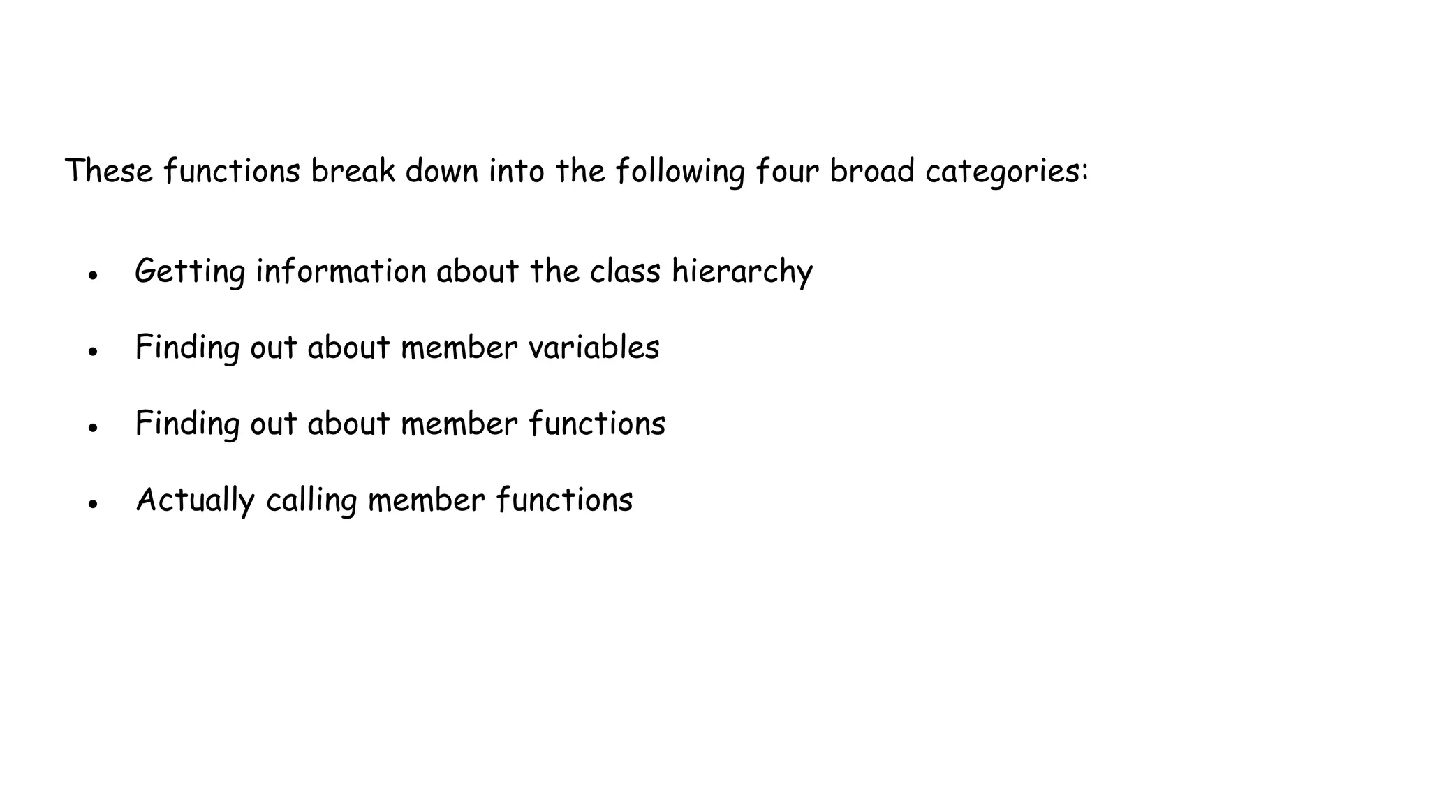 These functions break down into the following four broad categories:
● Getting information about the class hierarchy
● Finding out about member variables
● Finding out about member functions
● Actually calling member functions
 