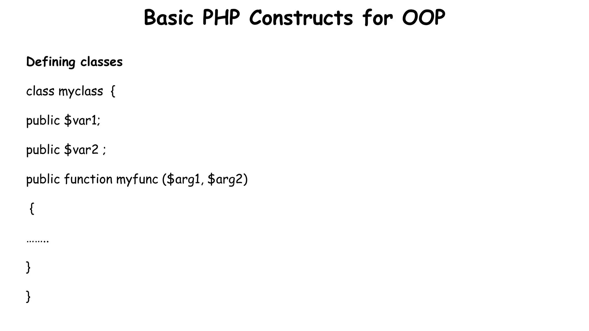 Basic PHP Constructs for OOP
Defining classes
class myclass {
public $var1;
public $var2 ;
public function myfunc ($arg1, $arg2)
{
……..
}
}
 