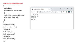 class subtraction extends arith
{
public $sub;
public function calculatesub()
{
$this->sub=$this->m1-$this->m2;
echo "sub=".$this->sub;
}
}
$a1=new addition();
$s1=new subtraction();
$a1->get();
$a1->display();
$a1->computeadd();
$s1->get();
$s1->calculatesub();
?>
 