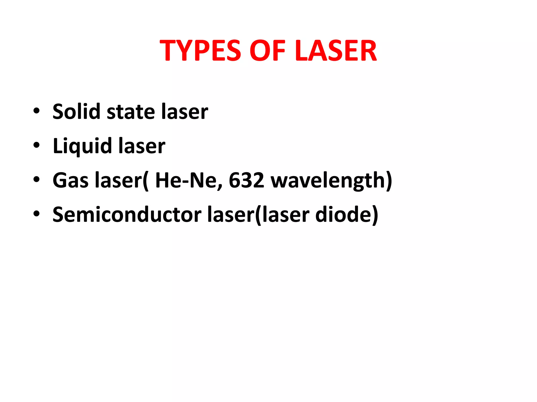 TYPES OF LASER
• Solid state laser
• Liquid laser
• Gas laser( He-Ne, 632 wavelength)
• Semiconductor laser(laser diode)
 