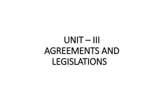 UNIT – III
AGREEMENTS AND
LEGISLATIONS
 