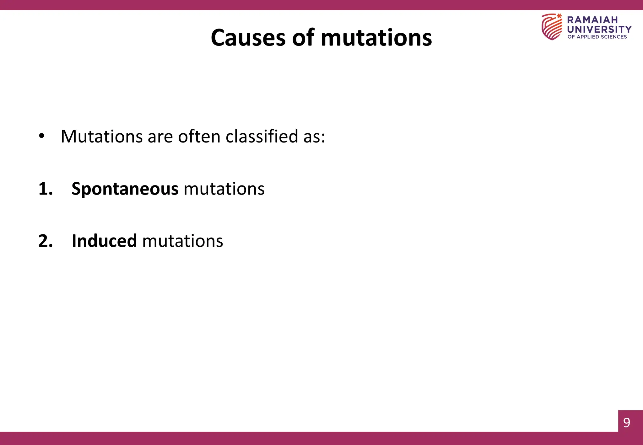 9
Causes of mutations
• Mutations are often classified as:
1. Spontaneous mutations
2. Induced mutations
 
