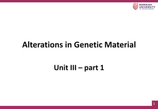 1
Alterations in Genetic Material
Unit III – part 1
 