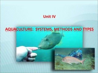 AQUACULTURE: SYSTEMS, METHODS AND TYPES
Unit IV
 