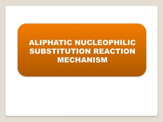 ALIPHATIC NUCLEOPHILIC
SUBSTITUTION REACTION
MECHANISM
 