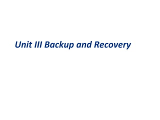 Unit III Backup and Recovery
 