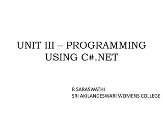 UNIT III – PROGRAMMING
USING C#.NET
R SARASWATHI
SRI AKILANDESWARI WOMENS COLLEGE
 
