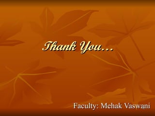 Thank You… Faculty: Mehak Vaswani 