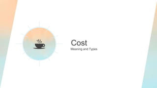 Cost
Meaning and Types
 