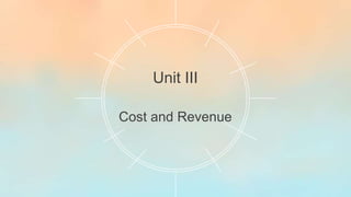 Unit III
Cost and Revenue
 