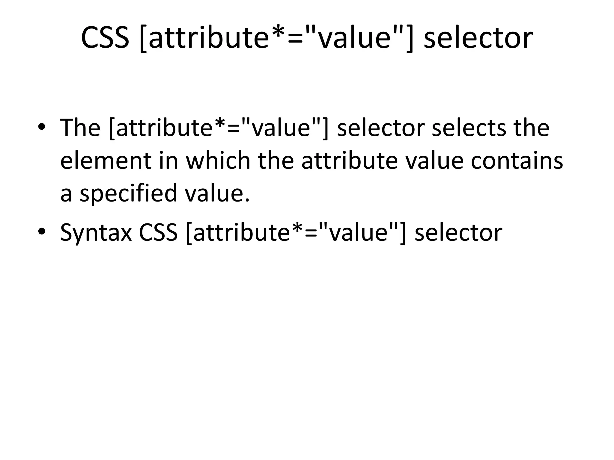 CSS [attribute*="value"] selector
• The [attribute*="value"] selector selects the
element in which the attribute value contains
a specified value.
• Syntax CSS [attribute*="value"] selector
 