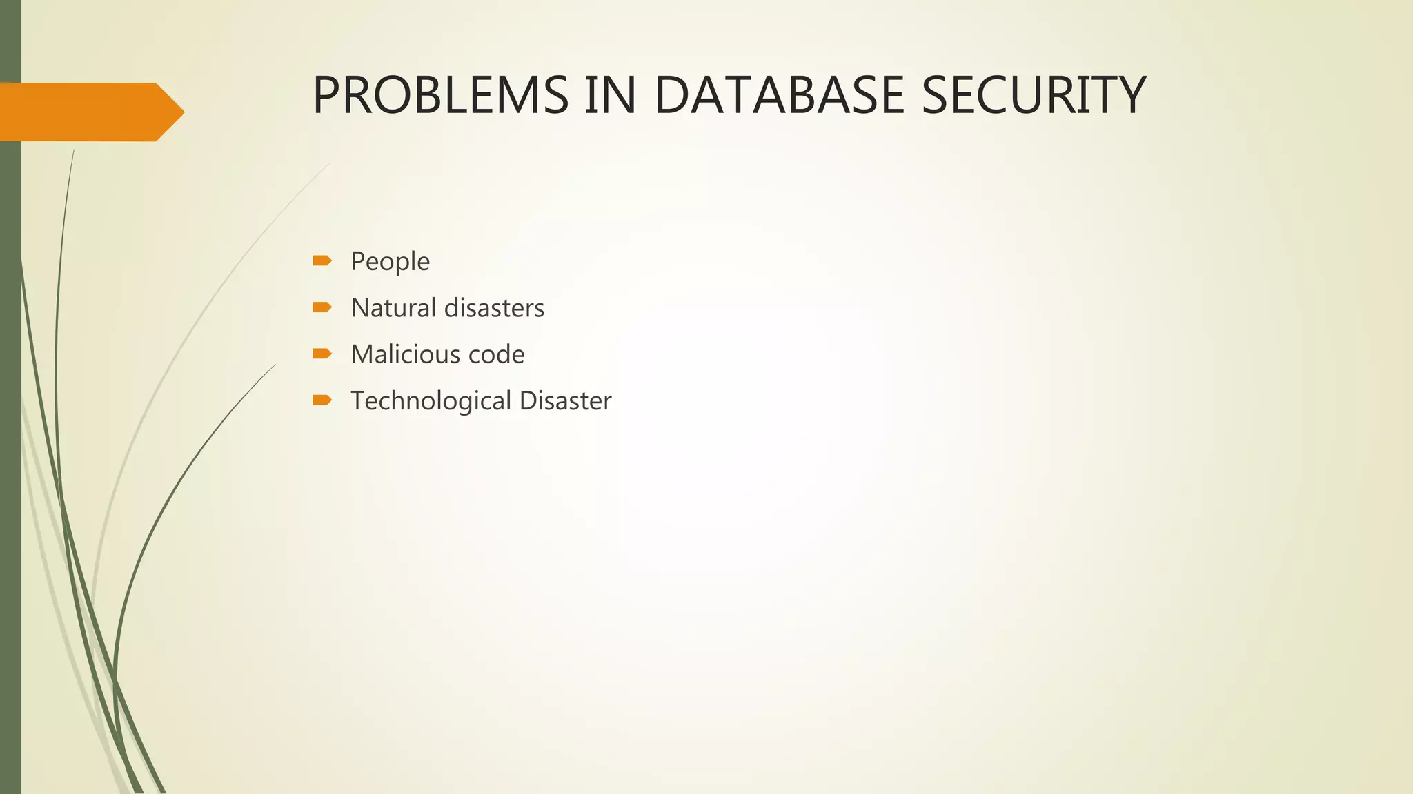 PROBLEMS IN DATABASE SECURITY
 People
 Natural disasters
 Malicious code
 Technological Disaster
 