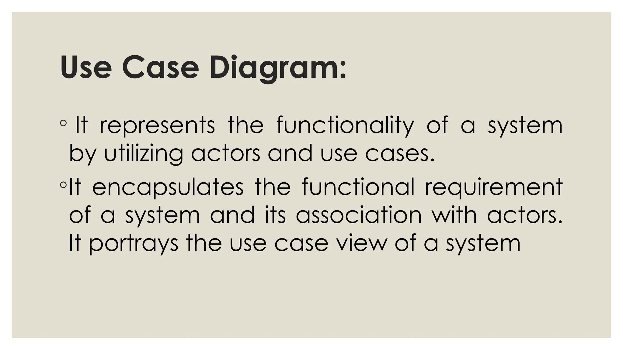 Use Case Diagram:
◦ It represents the functionality of a system
by utilizing actors and use cases.
◦It encapsulates the functional requirement
of a system and its association with actors.
It portrays the use case view of a system
 